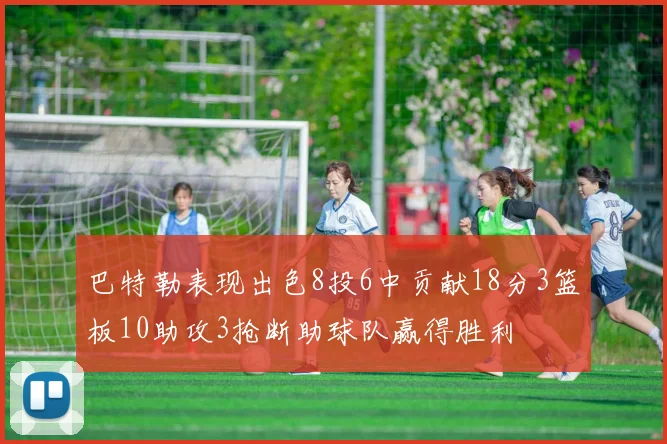巴特勒表现出色8投6中贡献18分3篮板10助攻3抢断助球队赢得胜利