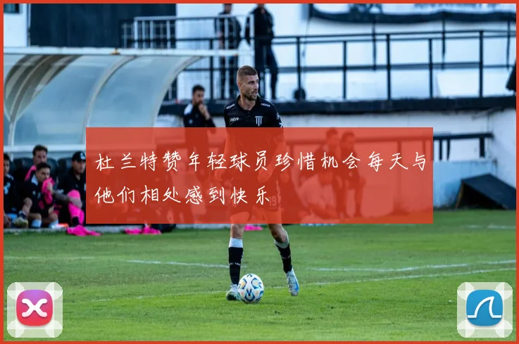 杜兰特赞年轻球员珍惜机会每天与他们相处感到快乐