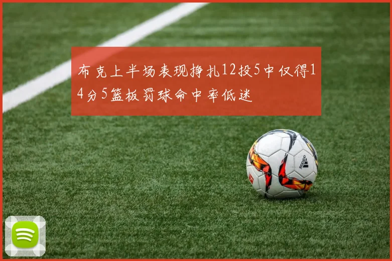 布克上半场表现挣扎12投5中仅得14分5篮板罚球命中率低迷