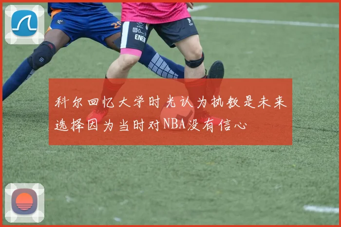 科尔回忆大学时光认为执教是未来选择因为当时对NBA没有信心
