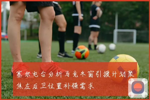 塞尔电台分析马竞冬窗引援计划聚焦左后卫位置补强需求
