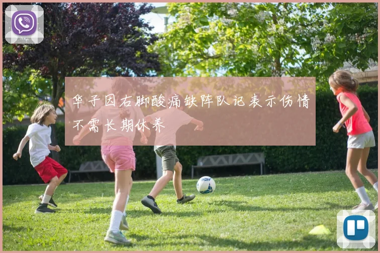 华子因右脚酸痛缺阵队记表示伤情不需长期休养