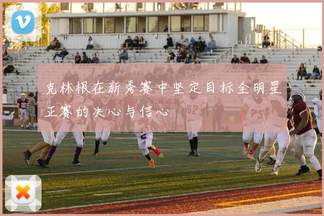 克林根在新秀赛中坚定目标全明星正赛的决心与信心