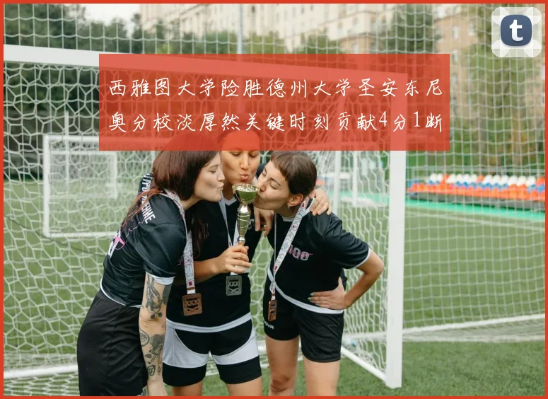 西雅图大学险胜德州大学圣安东尼奥分校淡厚然关键时刻贡献4分1断