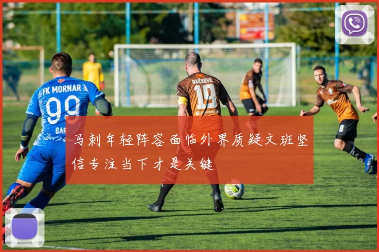 马刺年轻阵容面临外界质疑文班坚信专注当下才是关键