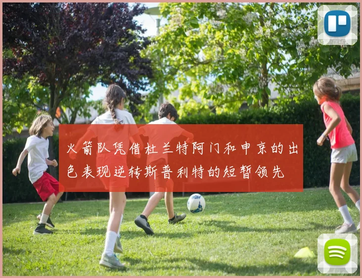 火箭队凭借杜兰特阿门和申京的出色表现逆转斯普利特的短暂领先