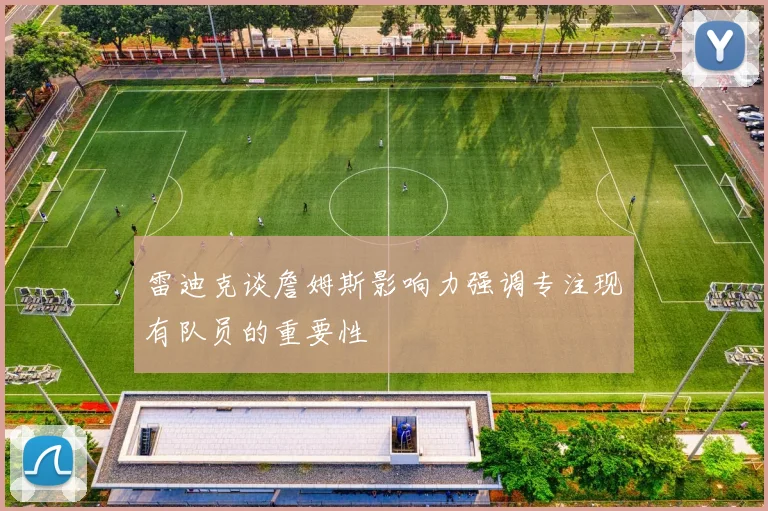 雷迪克谈詹姆斯影响力强调专注现有队员的重要性