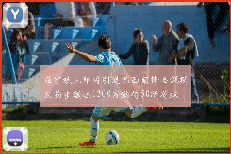辽宁铁人即将引进巴西前锋洛佩斯交易金额达1200万购得50所有权