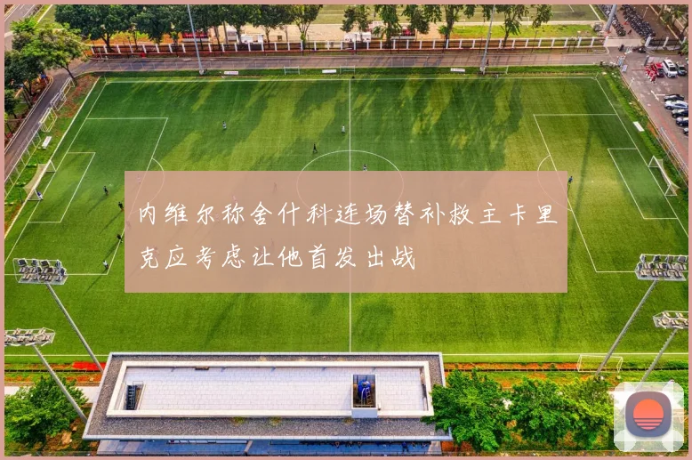 内维尔称舍什科连场替补救主卡里克应考虑让他首发出战